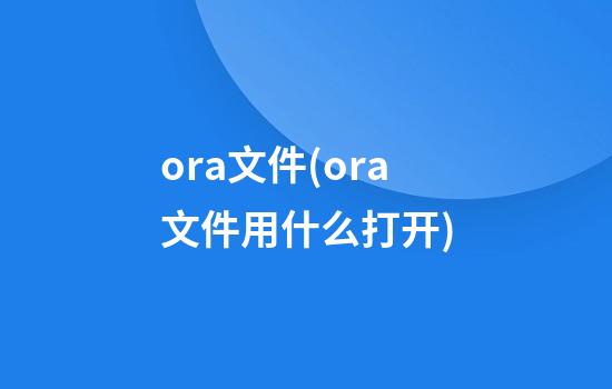 .ora文件(ora文件用什么打开)