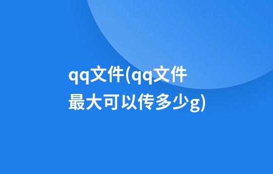 qq文件(qq文件最大可以传多少g)