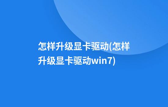 怎样升级显卡驱动(怎样升级显卡驱动win7)