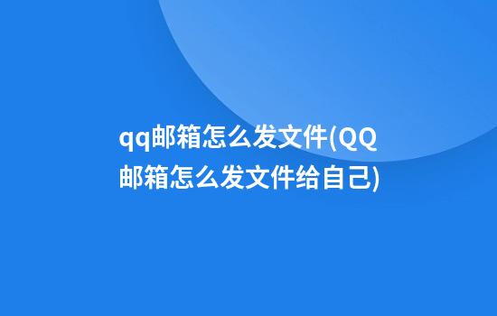 qq邮箱怎么发文件(QQ邮箱怎么发文件给自己)