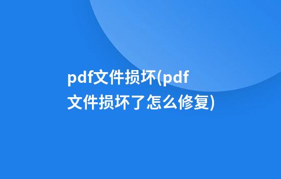 pdf文件损坏(pdf文件损坏了怎么修复)