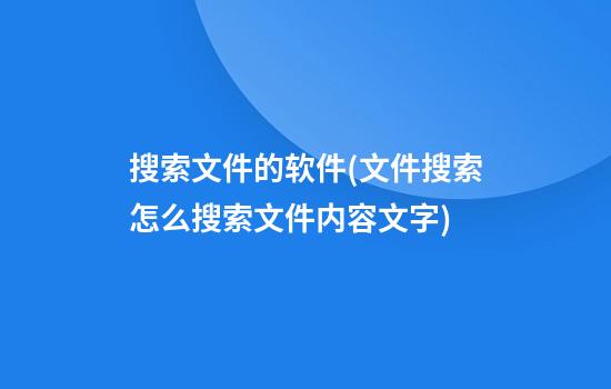 搜索文件的软件(文件搜索怎么搜索文件内容文字)