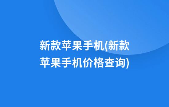 新款苹果手机(新款苹果手机价格查询)