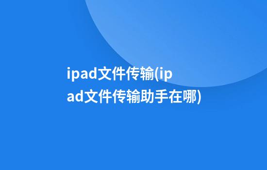 ipad文件传输(ipad文件传输助手在哪)