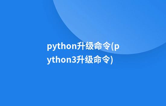 python升级命令(python3升级命令)