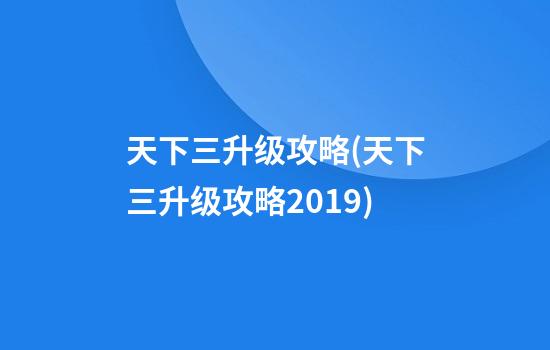 天下三升级攻略(天下三升级攻略2019)