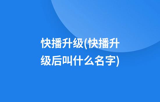 快播升级(快播升级后叫什么名字)