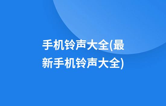 手机铃声大全(最新手机铃声大全)