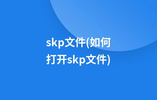 skp文件(如何打开skp文件)