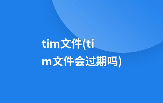 tim文件(tim文件会过期吗)