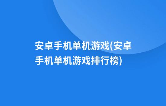 安卓手机单机游戏(安卓手机单机游戏排行榜)