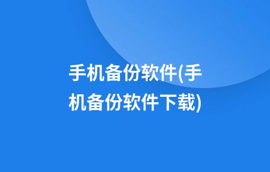 手机备份软件(手机备份软件下载)