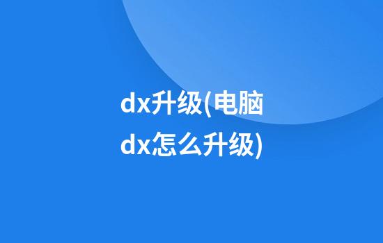 dx升级(电脑dx怎么升级)