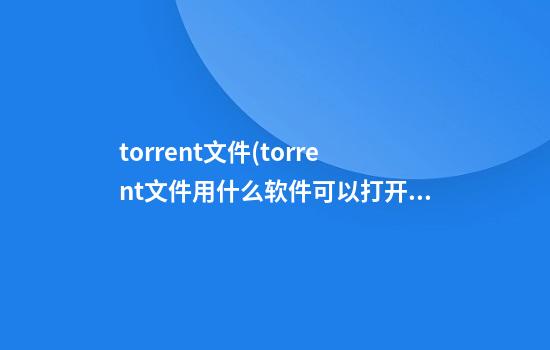 torrent文件(torrent文件用什么软件可以打开)