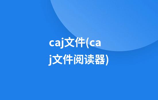 caj文件(caj文件阅读器)