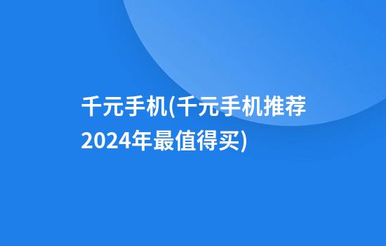 千元手机(千元手机推荐2024年最值得买)