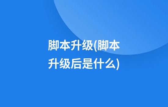 脚本升级(脚本升级后是什么)