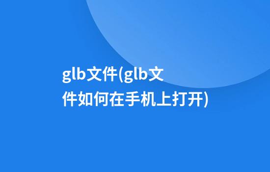 glb文件(glb文件如何在手机上打开)