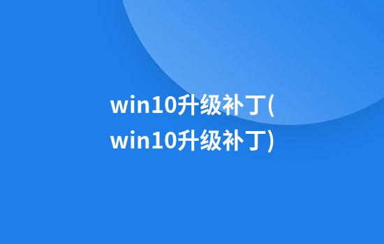 win10升级补丁(win10升级补丁)