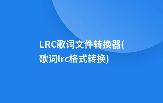 LRC歌词文件转换器(歌词lrc格式转换)