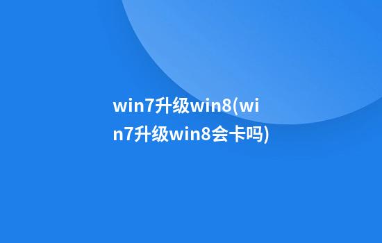 win7升级win8(win7升级win8会卡吗)