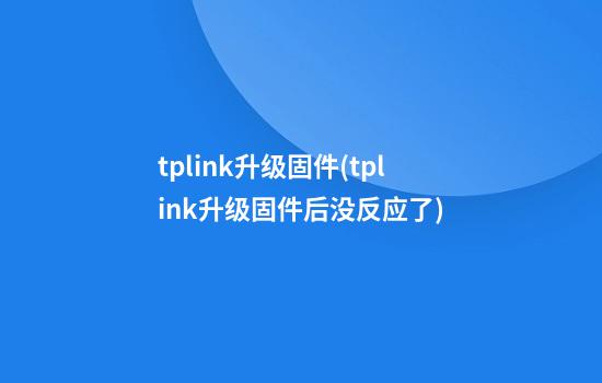 tplink升级固件(tplink升级固件后没反应了)