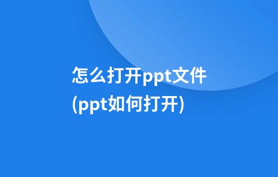 怎么打开ppt文件(ppt如何打开)