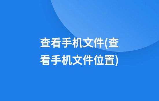 查看手机文件(查看手机文件位置)