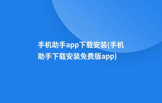 手机助手app下载安装(手机助手下载安装免费版app)