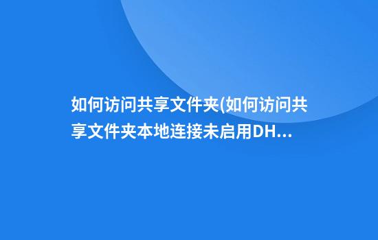 如何访问共享文件夹(如何访问共享文件夹本地连接未启用DHCP)