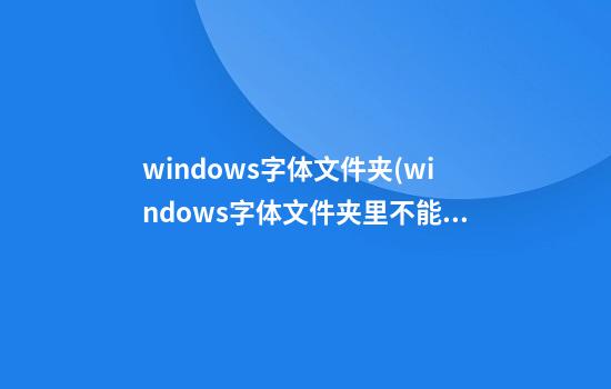 windows字体文件夹(windows字体文件夹里不能有文件夹吗)