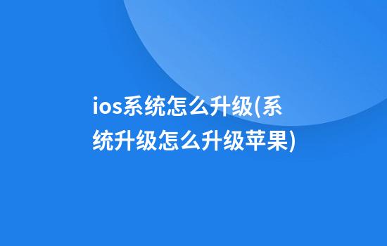 ios系统怎么升级(系统升级怎么升级苹果)