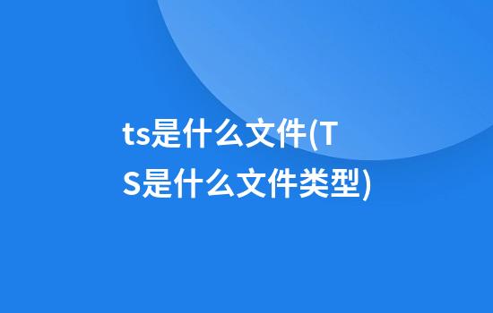 ts是什么文件(TS是什么文件类型)