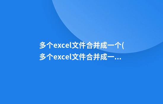 多个excel文件合并成一个(多个excel文件合并成一个excel表的方法2016)