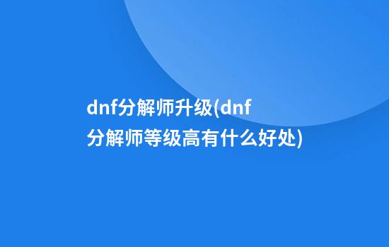 dnf分解师升级(dnf分解师等级高有什么好处)