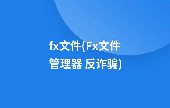 fx文件(Fx文件管理器 反诈骗)