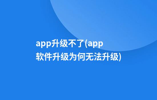 app升级不了(app软件升级为何无法升级)