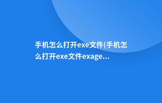 手机怎么打开exe文件(手机怎么打开exe文件exagear)