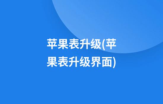 苹果表升级(苹果表升级界面)