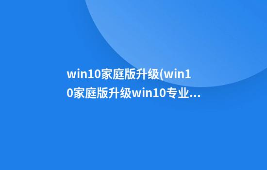 win10家庭版升级(win10家庭版升级win10专业版)