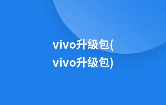 vivo升级包(vivo升级包)