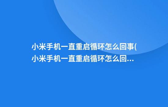 小米手机一直重启循环怎么回事(小米手机一直重启循环怎么回事打不开)