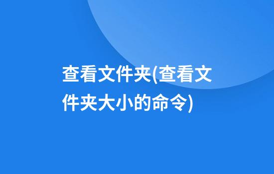 查看文件夹(查看文件夹大小的命令)