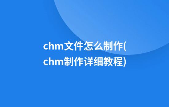 chm文件怎么制作(chm制作详细教程)