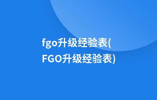 fgo升级经验表(FGO升级经验表)