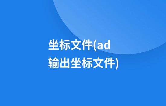 坐标文件(ad输出坐标文件)