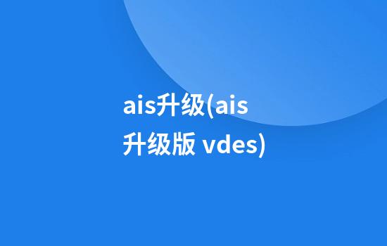 ais升级(ais升级版 vdes)