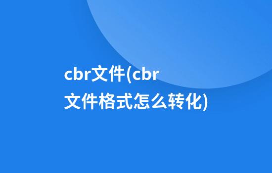 cbr文件(cbr文件格式怎么转化)