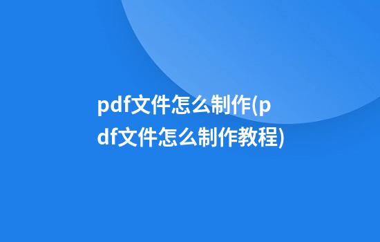 pdf文件怎么制作(pdf文件怎么制作教程)