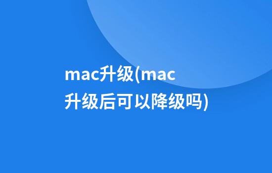 mac升级(mac升级后可以降级吗)